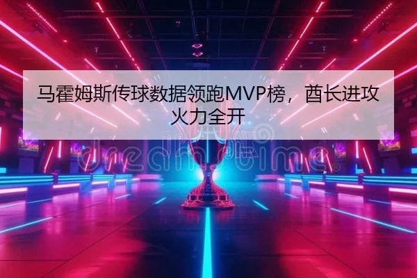 马霍姆斯传球数据领跑MVP榜，酋长进攻火力全开