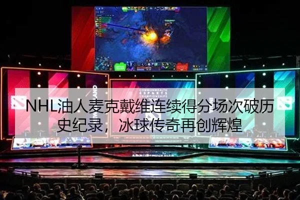 NHL油人麦克戴维连续得分场次破历史纪录，冰球传奇再创辉煌